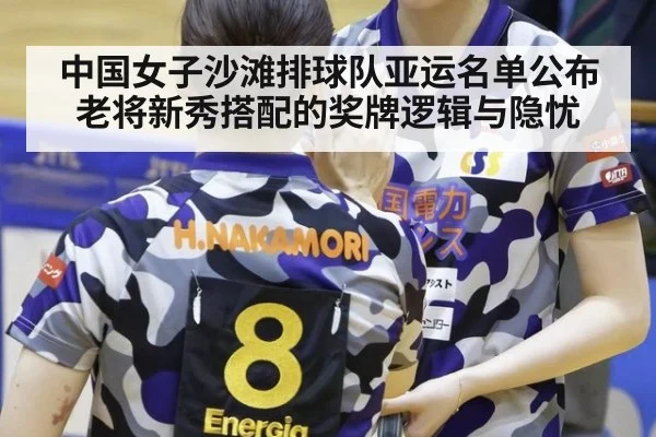 中国女子沙滩排球队亚运名单公布 老将新秀搭配的奖牌逻辑与隐忧