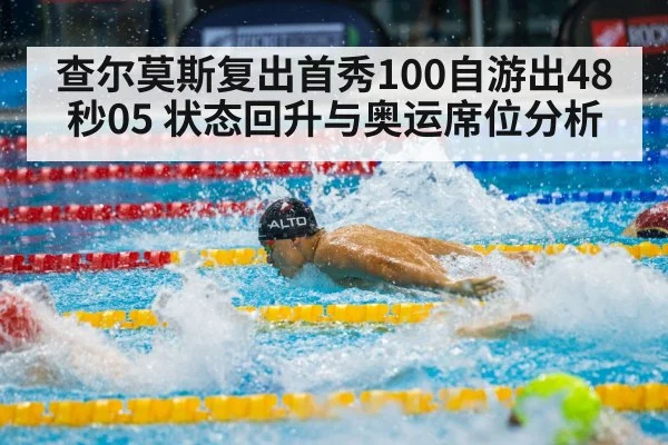 查尔莫斯复出首秀100自游出48秒05 状态回升与奥运席位分析